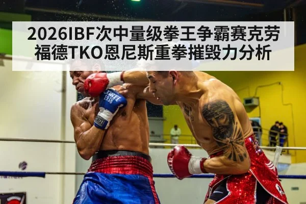 2026IBF次中量级拳王争霸赛克劳福德TKO恩尼斯重拳摧毁力分析