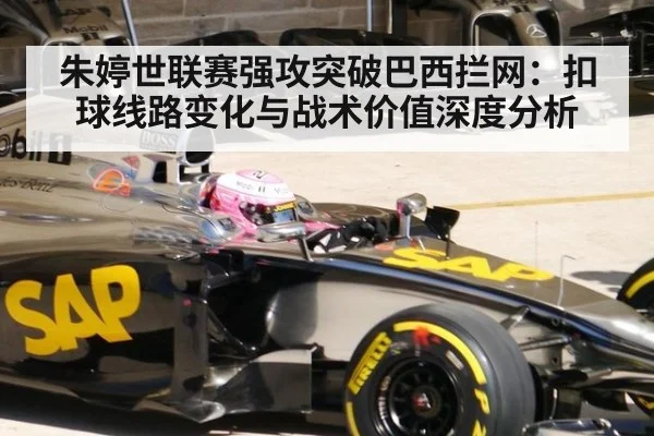 朱婷世联赛强攻突破巴西拦网：扣球线路变化与战术价值深度分析