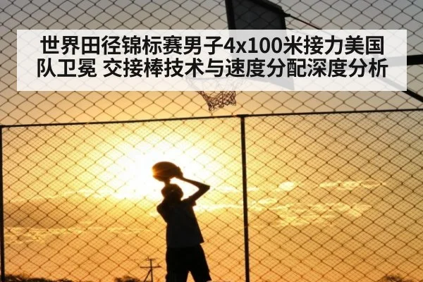 世界田径锦标赛男子4x100米接力美国队卫冕 交接棒技术与速度分配深度分析